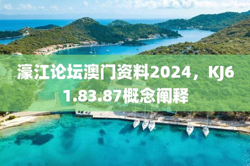 濠江论坛澳门资料2024，KJ61.83.87概念阐释