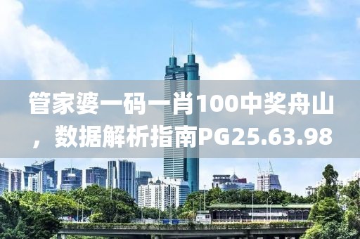 管家婆一码一肖100中奖舟山，数据解析指南PG25.63.98
