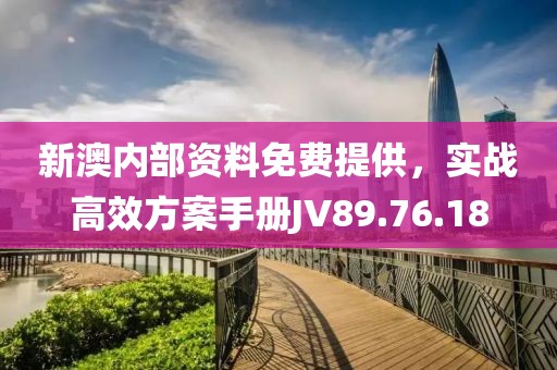 新澳内部资料免费提供，实战高效方案手册JV89.76.18