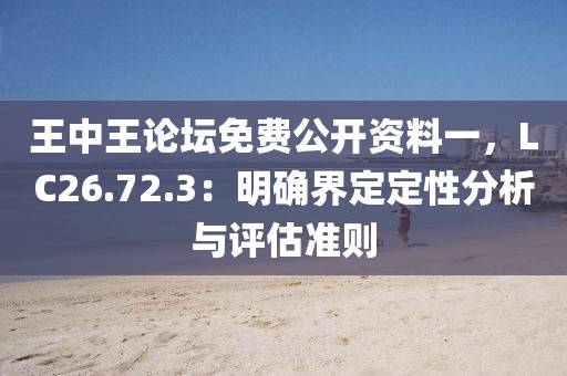 王中王论坛免费公开资料一，LC26.72.3：明确界定定性分析与评估准则