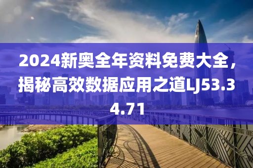 2024新奥全年资料免费大全，揭秘高效数据应用之道LJ53.34.71