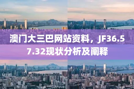 澳门大三巴网站资料，JF36.57.32现状分析及阐释