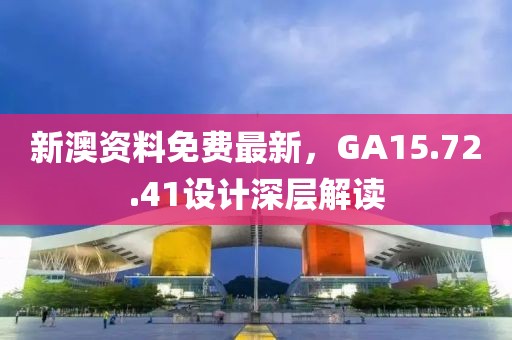 新澳资料免费最新，GA15.72.41设计深层解读