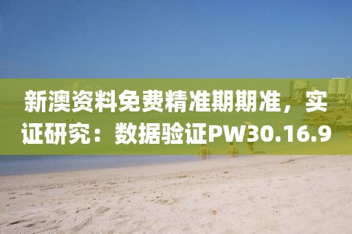 新澳资料免费精准期期准，实证研究：数据验证PW30.16.90