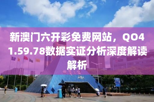 新澳门六开彩免费网站，QO41.59.78数据实证分析深度解读解析