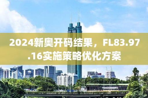 2024新奥开码结果，FL83.97.16实施策略优化方案