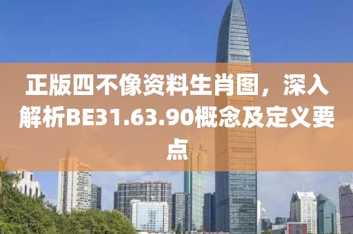 正版四不像资料生肖图，深入解析BE31.63.90概念及定义要点