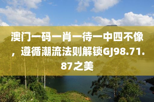 澳门一码一肖一待一中四不像，遵循潮流法则解锁GJ98.71.87之美