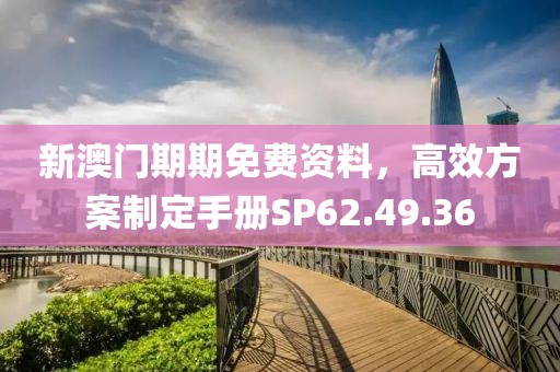 新澳门期期免费资料，高效方案制定手册SP62.49.36