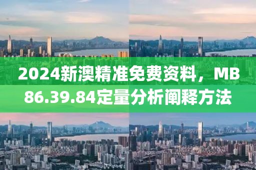 2024新澳精准免费资料，MB86.39.84定量分析阐释方法