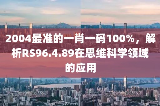 2004最准的一肖一码100%，解析RS96.4.89在思维科学领域的应用