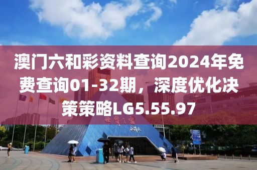 澳门六和彩资料查询2024年免费查询01-32期，深度优化决策策略LG5.55.97