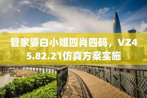 管家婆白小姐四肖四码，VZ45.82.21仿真方案实施