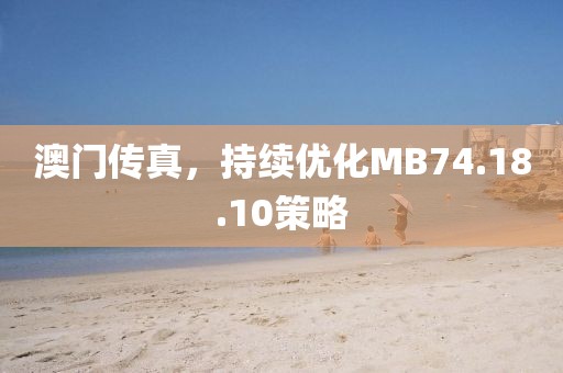 澳门传真，持续优化MB74.18.10策略