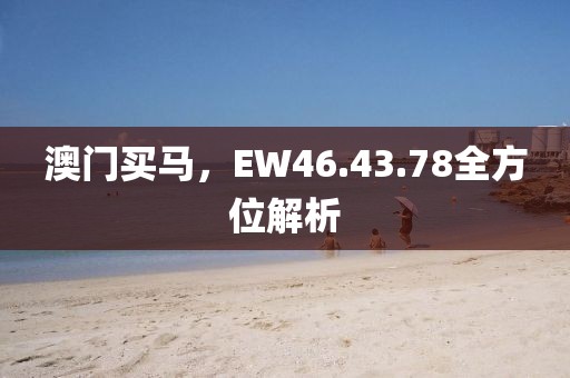 澳门买马，EW46.43.78全方位解析