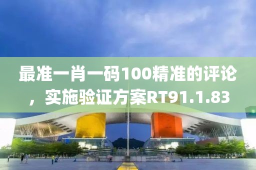 最准一肖一码100精准的评论，实施验证方案RT91.1.83