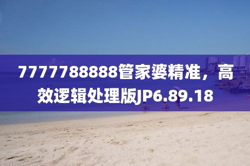 7777788888管家婆精准，高效逻辑处理版JP6.89.18