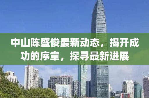 中山陈盛俊最新动态，揭开成功的序章，探寻最新进展