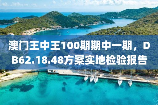 澳门王中王100期期中一期，DB62.18.48方案实地检验报告
