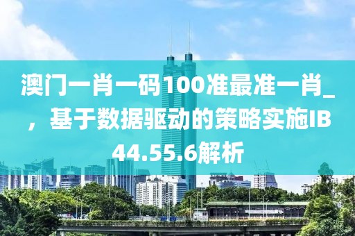 澳门一肖一码100准最准一肖_，基于数据驱动的策略实施IB44.55.6解析