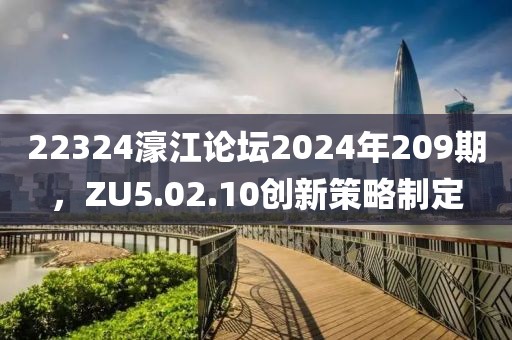 22324濠江论坛2024年209期，ZU5.02.10创新策略制定