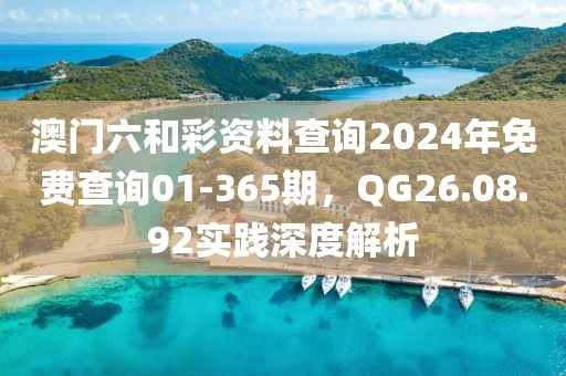 澳门六和彩资料查询2024年免费查询01-365期，QG26.08.92实践深度解析