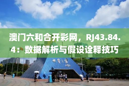 澳门六和合开彩网，RJ43.84.4：数据解析与假设诠释技巧