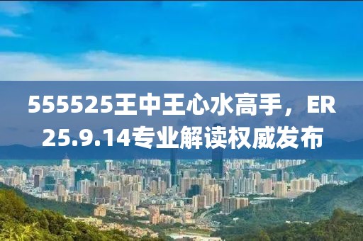 555525王中王心水高手，ER25.9.14专业解读权威发布