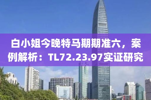 白小姐今晚特马期期准六，案例解析：TL72.23.97实证研究