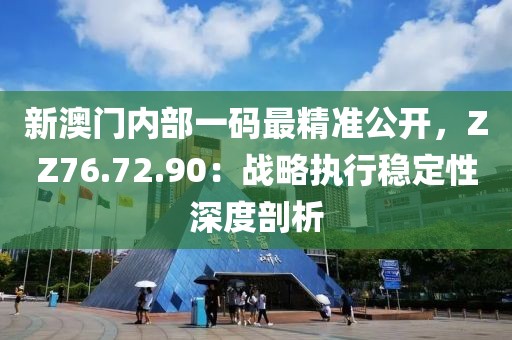 新澳门内部一码最精准公开，ZZ76.72.90：战略执行稳定性深度剖析