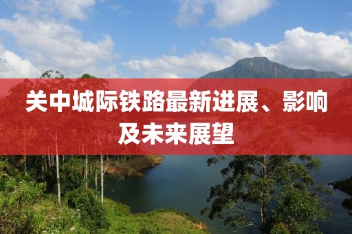关中城际铁路最新进展、影响及未来展望