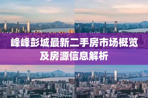 峰峰彭城最新二手房市场概览及房源信息解析