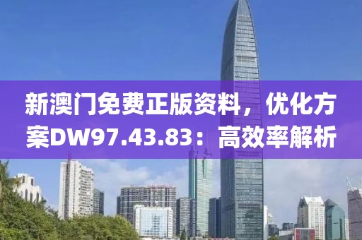 新澳门免费正版资料，优化方案DW97.43.83：高效率解析
