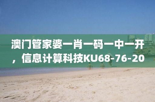 澳门管家婆一肖一码一中一开，信息计算科技KU68-76-20