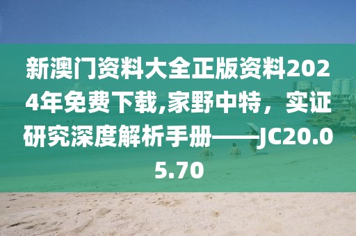 新澳门资料大全正版资料2024年免费下载,家野中特，实证研究深度解析手册——JC20.05.70