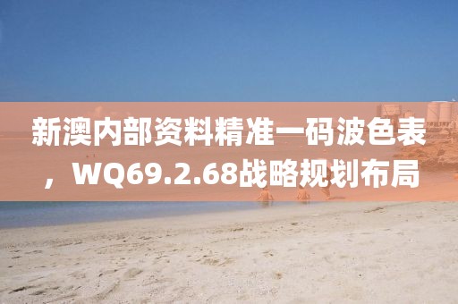 新澳内部资料精准一码波色表，WQ69.2.68战略规划布局
