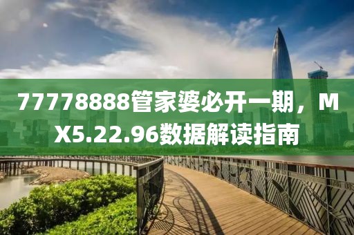 77778888管家婆必开一期，MX5.22.96数据解读指南