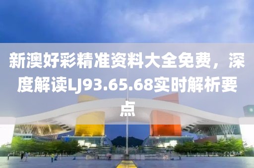 新澳好彩精准资料大全免费，深度解读LJ93.65.68实时解析要点