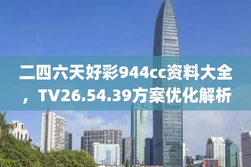 二四六天好彩944cc资料大全，TV26.54.39方案优化解析