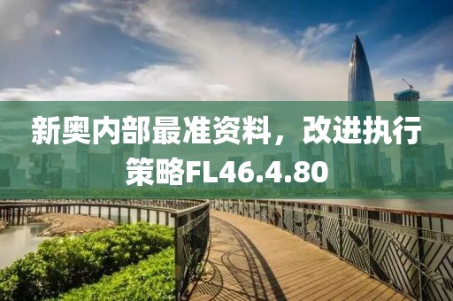 新奥内部最准资料，改进执行策略FL46.4.80
