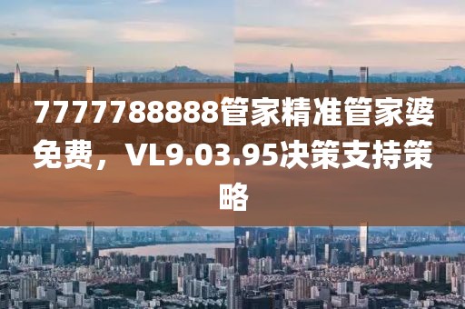 7777788888管家精准管家婆免费，VL9.03.95决策支持策略