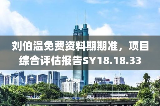 刘伯温免费资料期期准，项目综合评估报告SY18.18.33