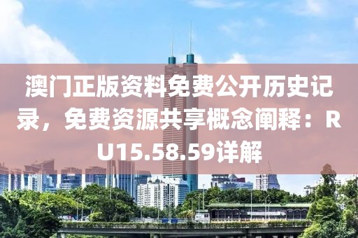 澳门正版资料免费公开历史记录，免费资源共享概念阐释：RU15.58.59详解