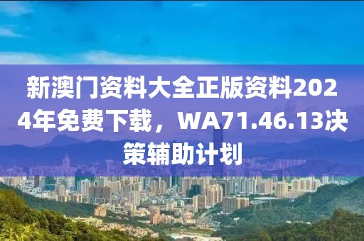 新澳门资料大全正版资料2024年免费下载，WA71.46.13决策辅助计划