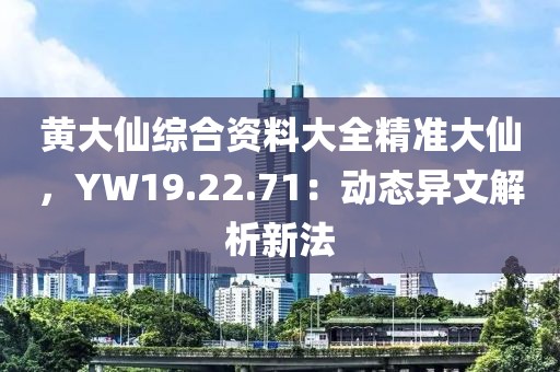 黄大仙综合资料大全精准大仙，YW19.22.71：动态异文解析新法