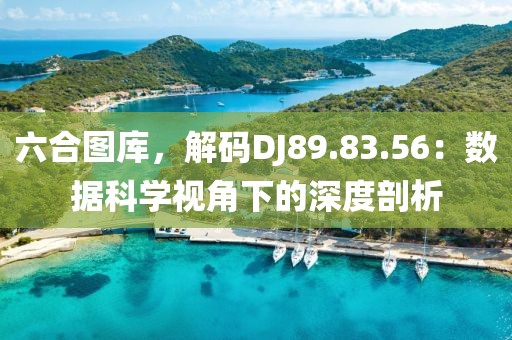 六合图库，解码DJ89.83.56：数据科学视角下的深度剖析