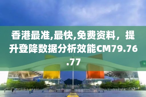 香港最准,最快,免费资料，提升登降数据分析效能CM79.76.77