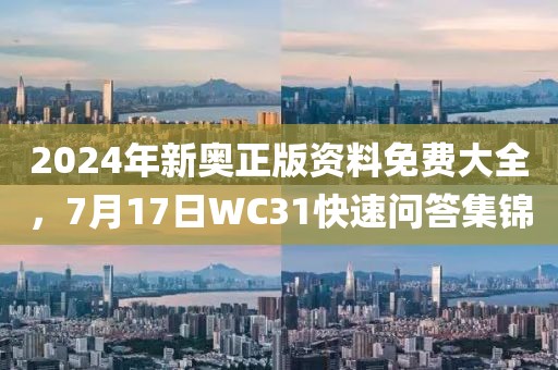 2024年新奥正版资料免费大全，7月17日WC31快速问答集锦