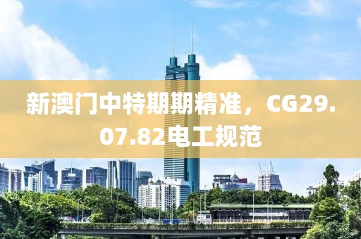 新澳门中特期期精准，CG29.07.82电工规范