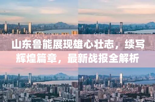 山东鲁能展现雄心壮志，续写辉煌篇章，最新战报全解析